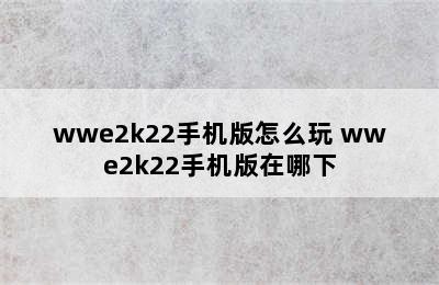 wwe2k22手机版怎么玩 wwe2k22手机版在哪下